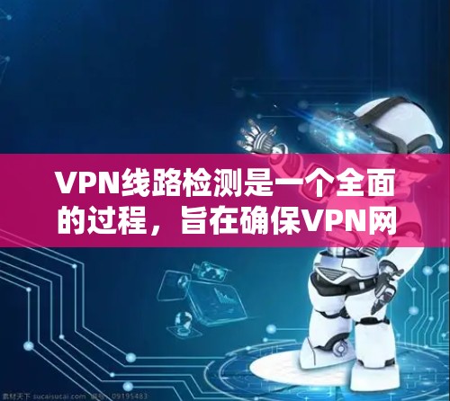 VPN线路检测是一个全面的过程,旨在确保VPN网络的安全、稳定和可用。以下是检测VPN网络的关键步骤和方法 VPN线路检测是一个全面的过程,旨在确保VPN网络的安全、稳定和可用。以下是检测VPN网络的关键步骤和方法