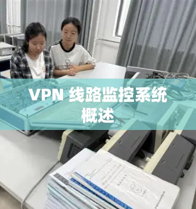 VPN 线路监控系统概述 VPN 线路监控系统概述