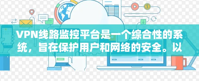 VPN线路监控平台是一个综合性的系统,旨在保护用户和网络的安全。以下是对该系统的详细分析和总结 VPN线路监控平台是一个综合性的系统,旨在保护用户和网络的安全。以下是对该系统的详细分析和总结