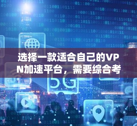选择一款适合自己的VPN加速平台,需要综合考虑多个因素,包括用户的使用习惯、网络配置、加速效果以及平台的安全性和专业性。以下是一些综合考虑因素和推荐平台的建议 选择一款适合自己的VPN加速平台,需要综合考虑多个因素,包括用户的使用习惯、网络配置、加速效果以及平台的安全性和专业性。以下是一些综合考虑因素和推荐平台的建议