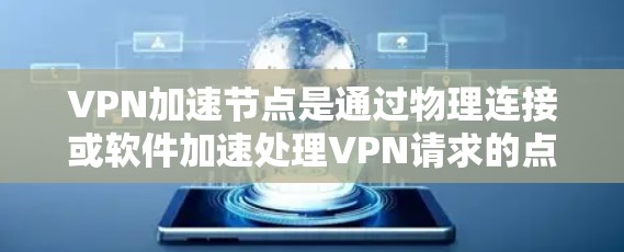 VPN加速节点是通过物理连接或软件加速处理VPN请求的点,旨在加快数据传输速度。以下是关于VPN加速节点的详细分析和解决方案 VPN加速节点是通过物理连接或软件加速处理VPN请求的点,旨在加快数据传输速度。以下是关于VPN加速节点的详细分析和解决方案