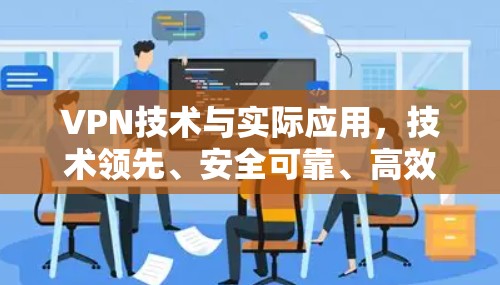 VPN技术与实际应用,技术领先、安全可靠、高效便捷 VPN技术与实际应用,技术领先、安全可靠、高效便捷