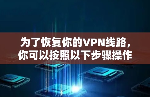 为了恢复你的VPN线路，你可以按照以下步骤操作
