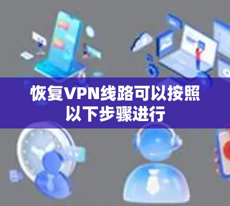 恢复VPN线路可以按照以下步骤进行 恢复VPN线路可以按照以下步骤进行