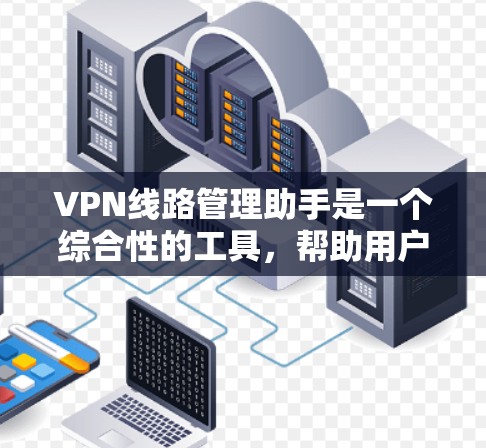 VPN线路管理助手是一个综合性的工具,帮助用户选择、配置、管理和维护VPN线路,同时提供安全提醒和故障解决等服务。以下是对该助手功能的详细解释 VPN线路管理助手是一个综合性的工具,帮助用户选择、配置、管理和维护VPN线路,同时提供安全提醒和故障解决等服务。以下是对该助手功能的详细解释