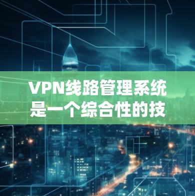 VPN线路管理系统是一个综合性的技术系统,旨在管理远程访问互联网的网络连接,并通过监控和管理来确保安全性。以下是其关键组成部分和功能 VPN线路管理系统是一个综合性的技术系统,旨在管理远程访问互联网的网络连接,并通过监控和管理来确保安全性。以下是其关键组成部分和功能