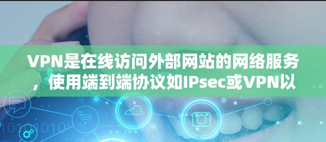 VPN是在线访问外部网站的网络服务,使用端到端协议如IPsec或VPN以确保数据安全。以下是详细的VPN管理方法 VPN是在线访问外部网站的网络服务,使用端到端协议如IPsec或VPN以确保数据安全。以下是详细的VPN管理方法