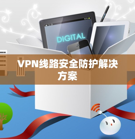 VPN线路安全防护解决方案 VPN线路安全防护解决方案