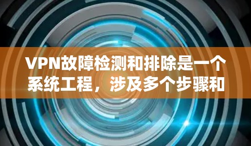 VPN故障检测和排除是一个系统工程,涉及多个步骤和工具的使用。以下是一步步的指南 VPN故障检测和排除是一个系统工程,涉及多个步骤和工具的使用。以下是一步步的指南