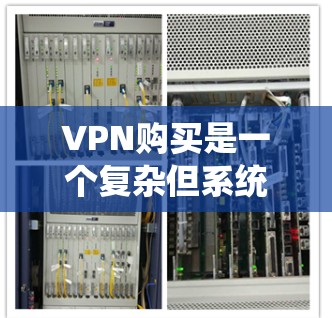 VPN购买是一个复杂但系统化的流程，涉及服务器、软件和安全措施。以下是一个详细的步骤指南，帮助您顺利进行VPN服务器的购买和使用