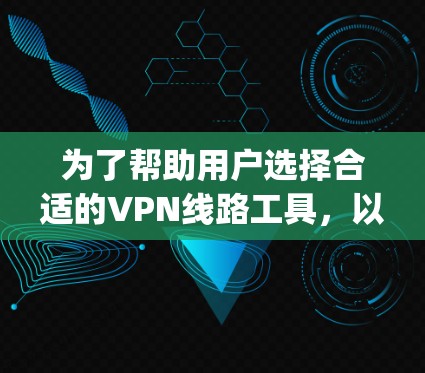 为了帮助用户选择合适的VPN线路工具,以下是整理后的列表,涵盖网页版和app版的软件,以及不同平台的VPN服务 为了帮助用户选择合适的VPN线路工具,以下是整理后的列表,涵盖网页版和app版的软件,以及不同平台的VPN服务
