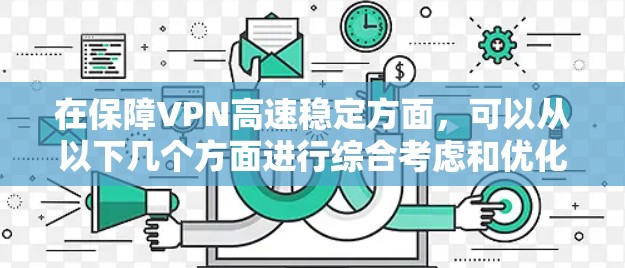 在保障VPN高速稳定方面,可以从以下几个方面进行综合考虑和优化 在保障VPN高速稳定方面,可以从以下几个方面进行综合考虑和优化