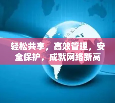 轻松共享,高效管理,安全保护,成就网络新高度 轻松共享,高效管理,安全保护,成就网络新高度