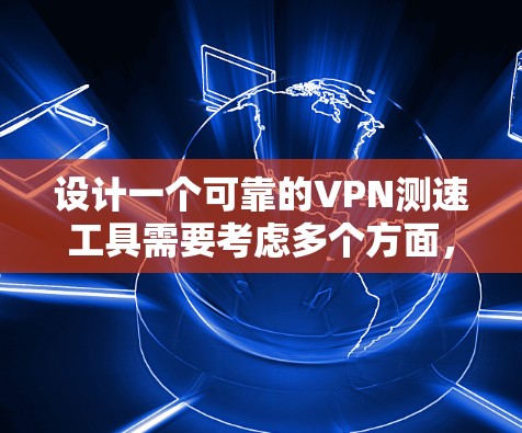 设计一个可靠的VPN测速工具需要考虑多个方面,包括用户界面、配置参数、测试接口和稳定性等多个因素。以下是一个详细的步骤指南,帮助您创建一个功能完善、易于使用的VPN测速工具 设计一个可靠的VPN测速工具需要考虑多个方面,包括用户界面、配置参数、测试接口和稳定性等多个因素。以下是一个详细的步骤指南,帮助您创建一个功能完善、易于使用的VPN测速工具