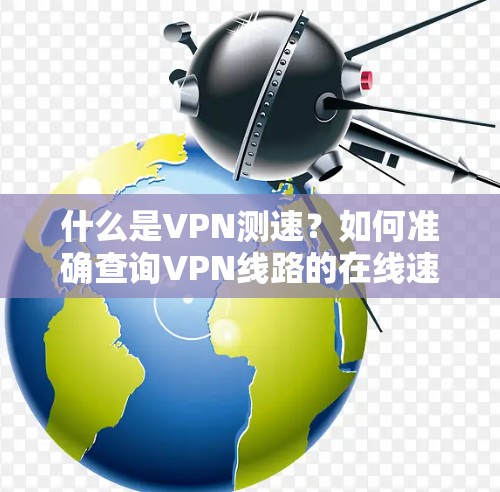 什么是VPN测速?如何准确查询VPN线路的在线速度? 什么是VPN测速?如何准确查询VPN线路的在线速度?