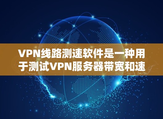 VPN线路测速软件是一种用于测试VPN服务器带宽和速度的工具,帮助用户了解VPN的性能和安全性。以下是对该问题的逐步解答 VPN线路测速软件是一种用于测试VPN服务器带宽和速度的工具,帮助用户了解VPN的性能和安全性。以下是对该问题的逐步解答
