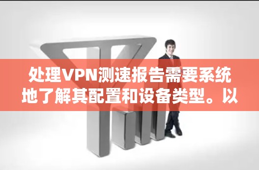 处理VPN测速报告需要系统地了解其配置和设备类型。以下是详细步骤 处理VPN测速报告需要系统地了解其配置和设备类型。以下是详细步骤