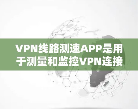 VPN线路测速APP是用于测量和监控VPN连接速度的工具,尽管其名称听起来复杂,但其功能相对明确。以下是对这类APP的详细介绍 VPN线路测速APP是用于测量和监控VPN连接速度的工具,尽管其名称听起来复杂,但其功能相对明确。以下是对这类APP的详细介绍