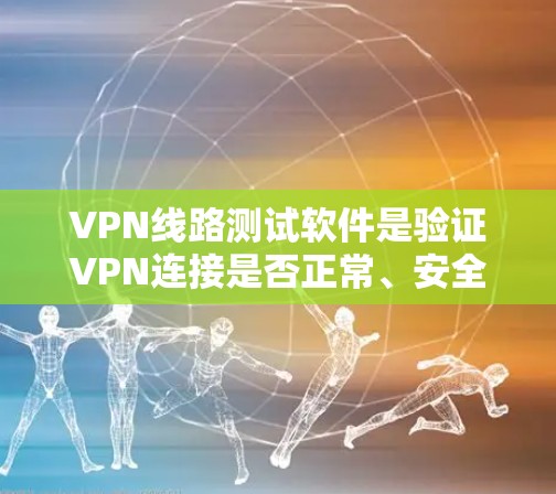 VPN线路测试软件是验证VPN连接是否正常、安全的一种工具。以下是对该主题的详细分析和总结 VPN线路测试软件是验证VPN连接是否正常、安全的一种工具。以下是对该主题的详细分析和总结