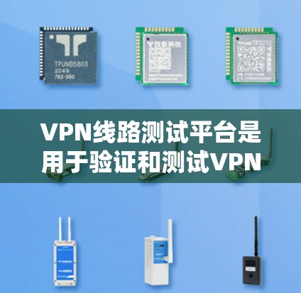 VPN线路测试平台是用于验证和测试VPN连接能力的网站，帮助用户了解自己的网络环境和VPN的安全性。以下是一些关键点和推荐