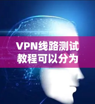 VPN线路测试教程可以分为以下步骤,帮助你测试和使用VPN VPN线路测试教程可以分为以下步骤,帮助你测试和使用VPN