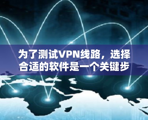为了测试VPN线路,选择合适的软件是一个关键步骤。以下是一些推荐的VPN测试软件及其使用方法 为了测试VPN线路,选择合适的软件是一个关键步骤。以下是一些推荐的VPN测试软件及其使用方法