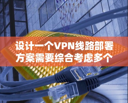 设计一个VPN线路部署方案需要综合考虑多个方面，包括选择合适的VPN服务、服务器配置、安全措施以及用户安全。以下是一个详细的步骤指南