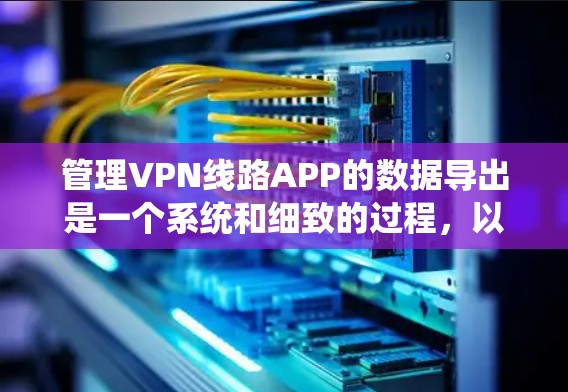 管理VPN线路APP的数据导出是一个系统和细致的过程,以下是一步步的解决方案 管理VPN线路APP的数据导出是一个系统和细致的过程,以下是一步步的解决方案