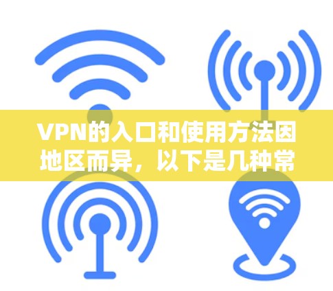 VPN的入口和使用方法因地区而异,以下是几种常见的VPN入口和推荐的使用方法 VPN的入口和使用方法因地区而异,以下是几种常见的VPN入口和推荐的使用方法