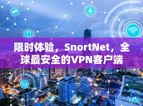 限时体验,SnortNet,全球最安全的VPN客户端 限时体验,SnortNet,全球最安全的VPN客户端