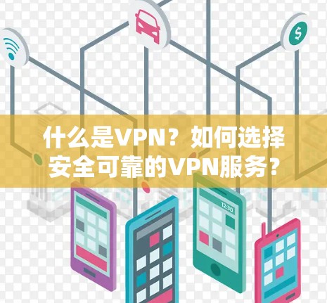 什么是VPN?如何选择安全可靠的VPN服务? 什么是VPN?如何选择安全可靠的VPN服务?