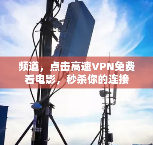 频道,点击高速VPN免费看电影,秒杀你的连接 频道,点击高速VPN免费看电影,秒杀你的连接