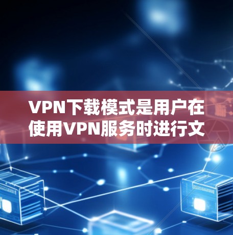 VPN下载模式是用户在使用VPN服务时进行文件下载或访问网站的重要功能。以下是一些关于VPN下载模式的详细介绍 VPN下载模式是用户在使用VPN服务时进行文件下载或访问网站的重要功能。以下是一些关于VPN下载模式的详细介绍