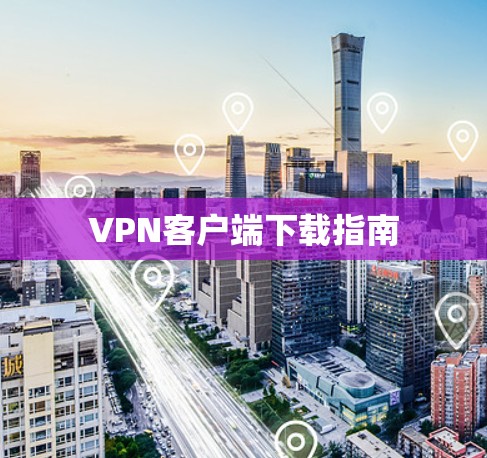 VPN客户端下载指南 VPN客户端下载指南