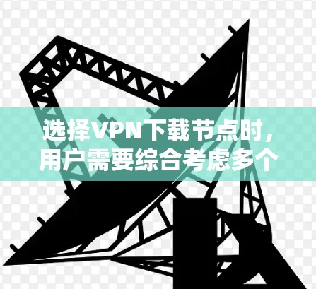 选择VPN下载节点时,用户需要综合考虑多个因素来做出明智的决策。以下是一步步的指导 选择VPN下载节点时,用户需要综合考虑多个因素来做出明智的决策。以下是一步步的指导