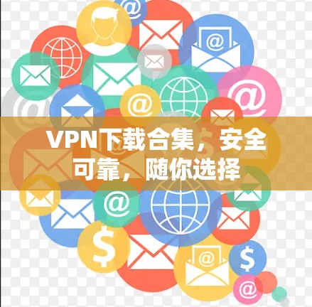 VPN下载合集，安全可靠，随你选择