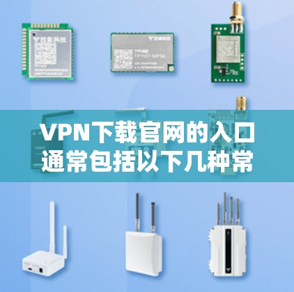 VPN下载官网的入口通常包括以下几种常见方式,供您参考 VPN下载官网的入口通常包括以下几种常见方式,供您参考