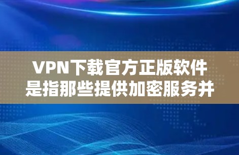 VPN下载官方正版软件是指那些提供加密服务并自带内置加密功能的软件,用户可以直接下载并使用,而不是依赖第三方网站提供的加密服务。这些软件通常会直接提供下载链接,用户无需担心平台的安全性 VPN下载官方正版软件是指那些提供加密服务并自带内置加密功能的软件,用户可以直接下载并使用,而不是依赖第三方网站提供的加密服务。这些软件通常会直接提供下载链接,用户无需担心平台的安全性