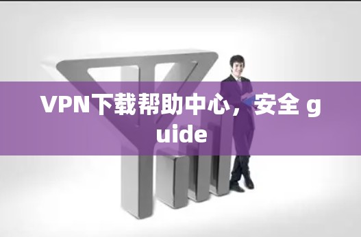 VPN下载帮助中心,安全 guide VPN下载帮助中心,安全 guide
