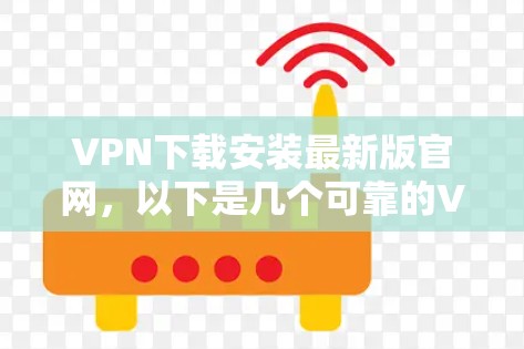 VPN下载安装最新版官网,以下是几个可靠的VPN软件推荐,可以直接下载并安装 VPN下载安装最新版官网,以下是几个可靠的VPN软件推荐,可以直接下载并安装