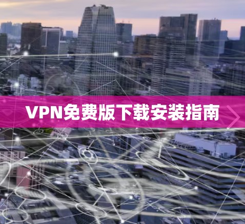 VPN免费版下载安装指南 VPN免费版下载安装指南