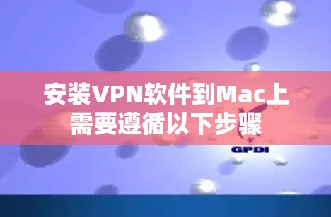 安装VPN软件到Mac上需要遵循以下步骤 安装VPN软件到Mac上需要遵循以下步骤