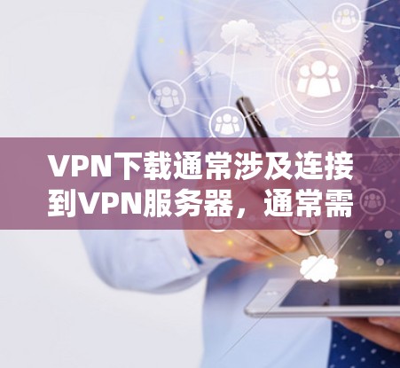 VPN下载通常涉及连接到VPN服务器，通常需要使用VPN客户端或服务器。以下是可能的解决方案