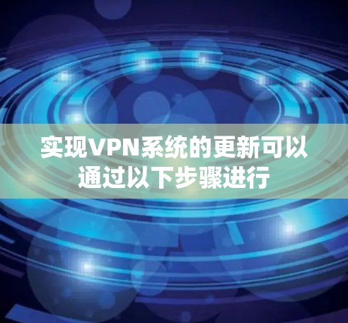 实现VPN系统的更新可以通过以下步骤进行