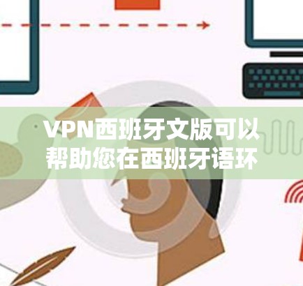 VPN西班牙文版可以帮助您在西班牙语环境中访问互联网内容。以下是关于如何设置和使用西班牙文版VPN的步骤 VPN西班牙文版可以帮助您在西班牙语环境中访问互联网内容。以下是关于如何设置和使用西班牙文版VPN的步骤