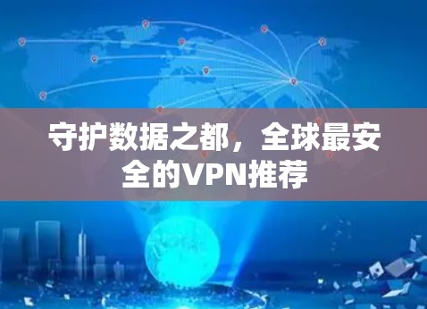 守护数据之都,全球最安全的VPN推荐 守护数据之都,全球最安全的VPN推荐