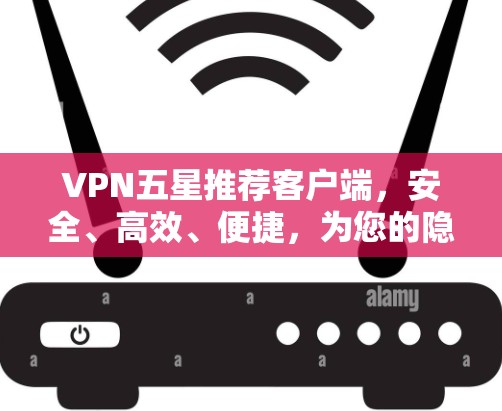 VPN五星推荐客户端,安全、高效、便捷,为您的隐私保驾护航 VPN五星推荐客户端,安全、高效、便捷,为您的隐私保驾护航