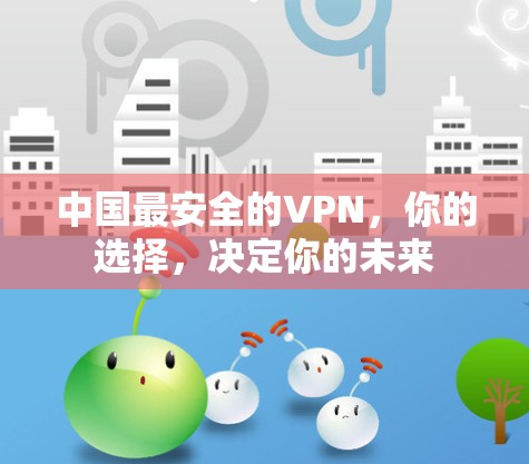 中国最安全的VPN,你的选择,决定你的未来 中国最安全的VPN,你的选择,决定你的未来