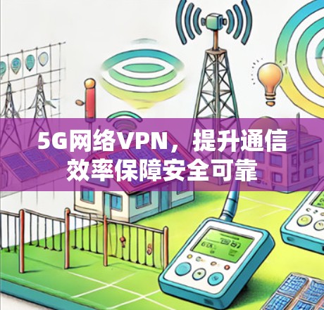 5G网络VPN，提升通信效率保障安全可靠