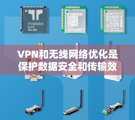 VPN和无线网络优化是保护数据安全和传输效率的重要技术，以下是详细的步骤和注意事项